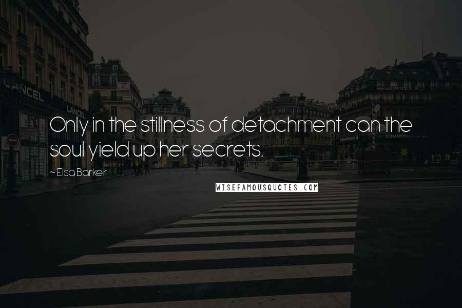 Elsa Barker Quotes: Only in the stillness of detachment can the soul yield up her secrets.