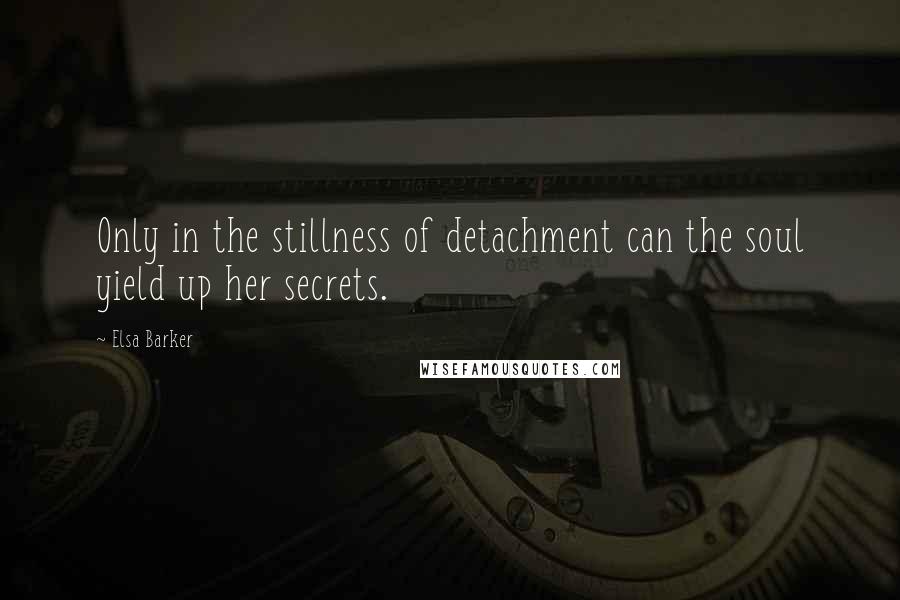 Elsa Barker Quotes: Only in the stillness of detachment can the soul yield up her secrets.