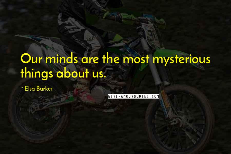 Elsa Barker Quotes: Our minds are the most mysterious things about us.