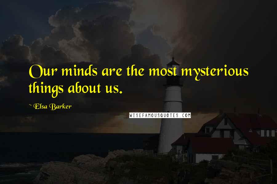 Elsa Barker Quotes: Our minds are the most mysterious things about us.