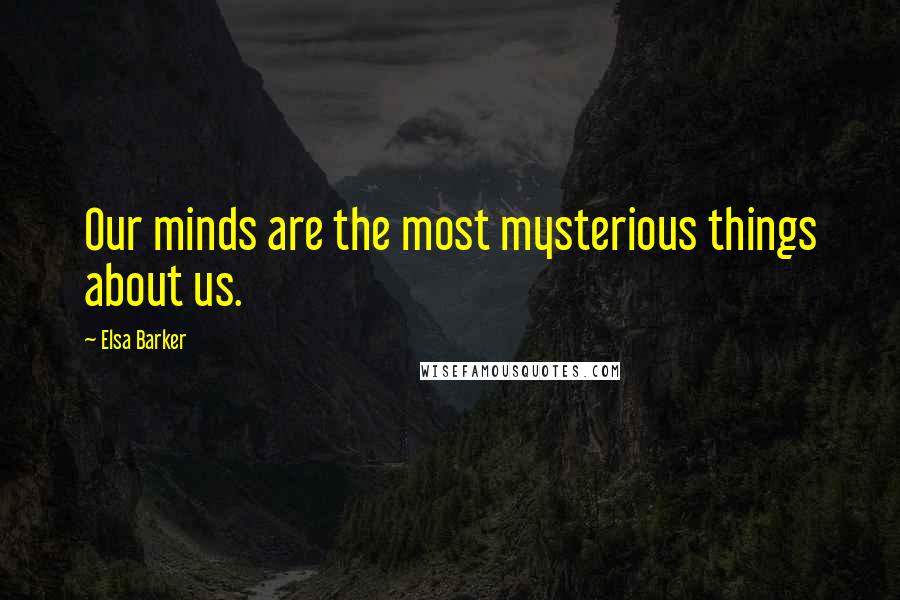 Elsa Barker Quotes: Our minds are the most mysterious things about us.