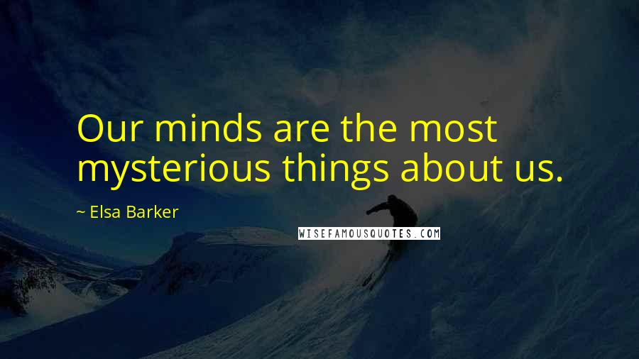 Elsa Barker Quotes: Our minds are the most mysterious things about us.