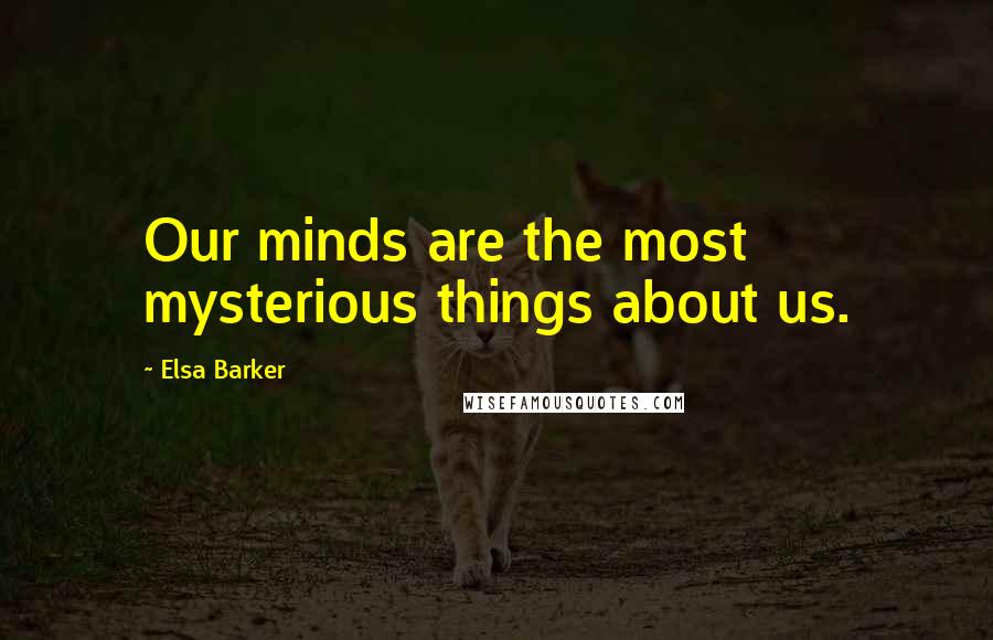 Elsa Barker Quotes: Our minds are the most mysterious things about us.