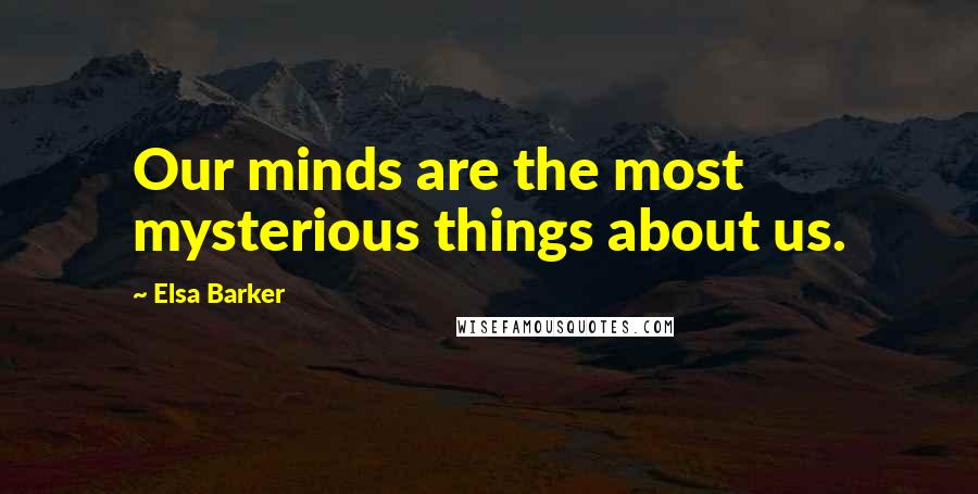 Elsa Barker Quotes: Our minds are the most mysterious things about us.