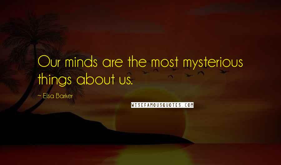 Elsa Barker Quotes: Our minds are the most mysterious things about us.