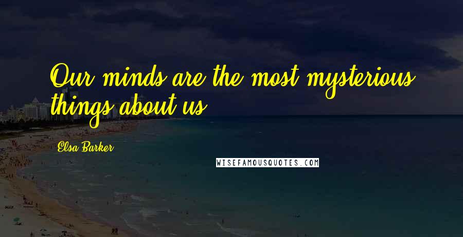 Elsa Barker Quotes: Our minds are the most mysterious things about us.