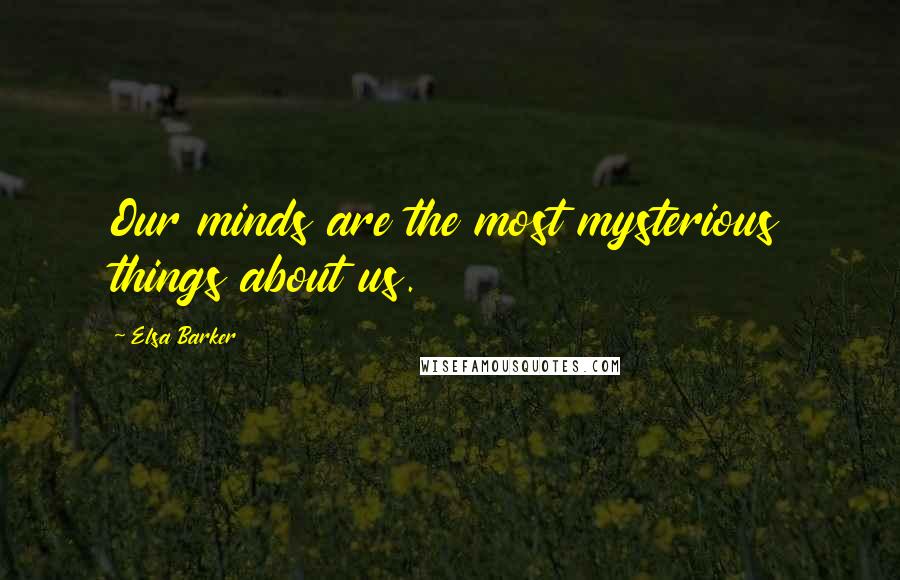 Elsa Barker Quotes: Our minds are the most mysterious things about us.