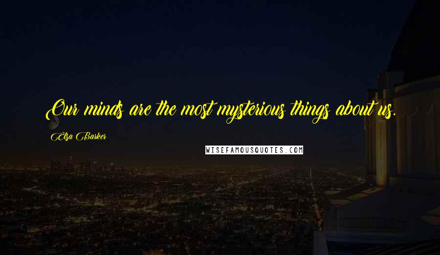 Elsa Barker Quotes: Our minds are the most mysterious things about us.