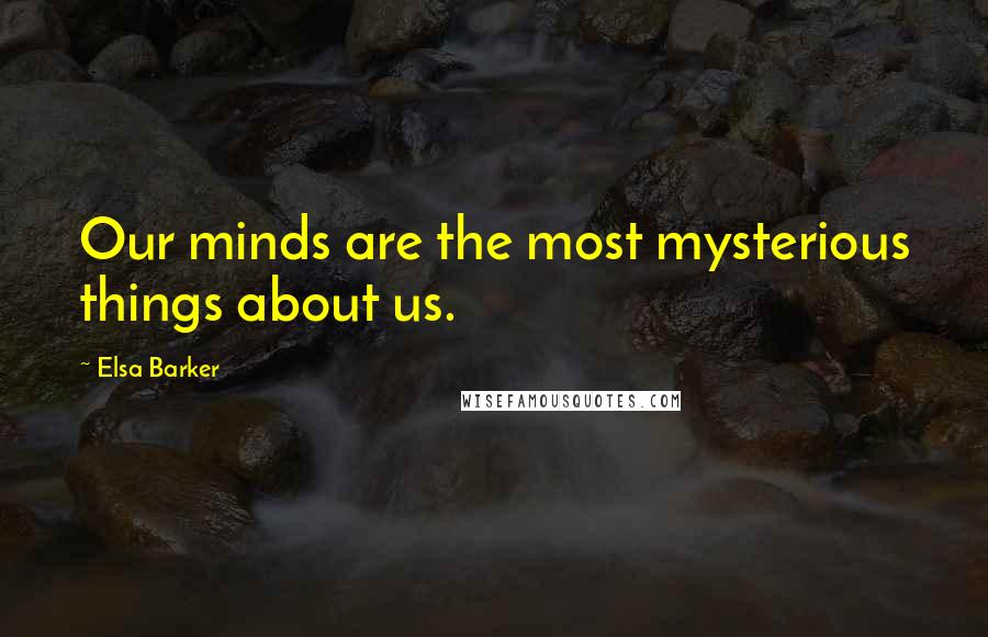 Elsa Barker Quotes: Our minds are the most mysterious things about us.