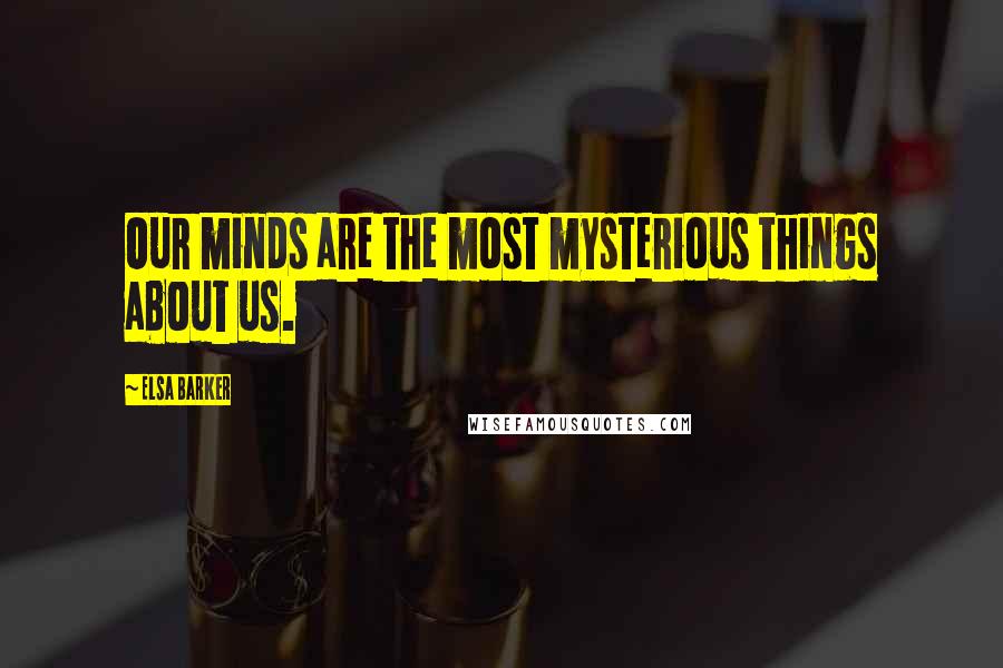 Elsa Barker Quotes: Our minds are the most mysterious things about us.