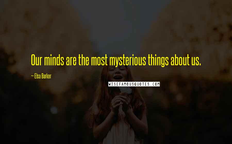 Elsa Barker Quotes: Our minds are the most mysterious things about us.