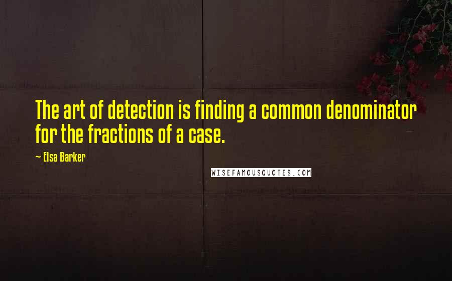 Elsa Barker Quotes: The art of detection is finding a common denominator for the fractions of a case.