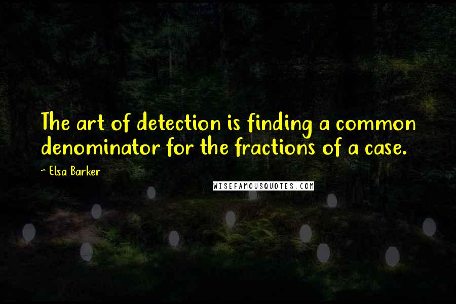 Elsa Barker Quotes: The art of detection is finding a common denominator for the fractions of a case.