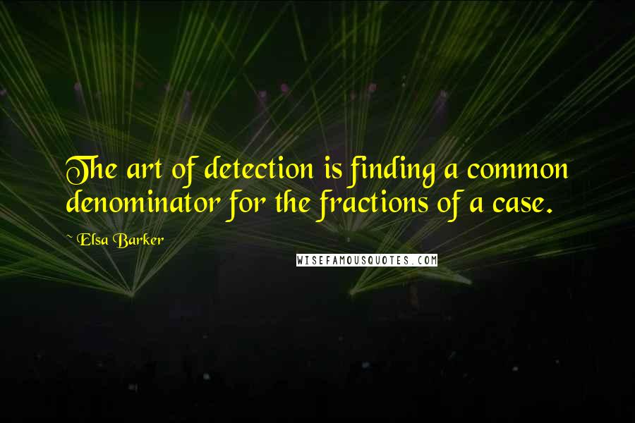 Elsa Barker Quotes: The art of detection is finding a common denominator for the fractions of a case.