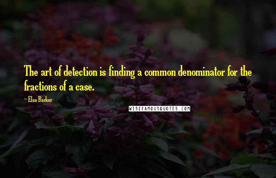 Elsa Barker Quotes: The art of detection is finding a common denominator for the fractions of a case.