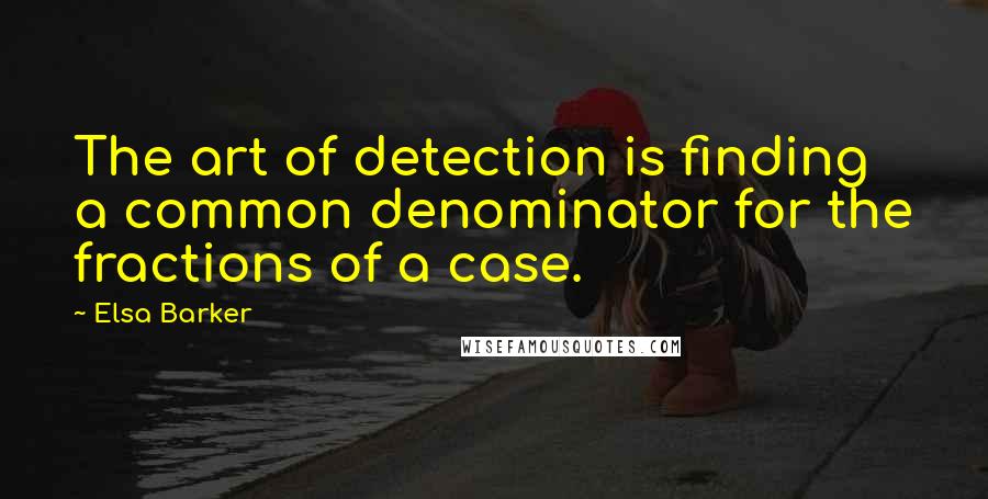 Elsa Barker Quotes: The art of detection is finding a common denominator for the fractions of a case.