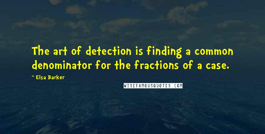 Elsa Barker Quotes: The art of detection is finding a common denominator for the fractions of a case.