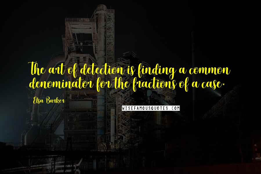 Elsa Barker Quotes: The art of detection is finding a common denominator for the fractions of a case.