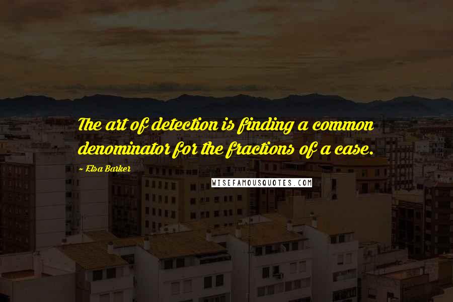 Elsa Barker Quotes: The art of detection is finding a common denominator for the fractions of a case.