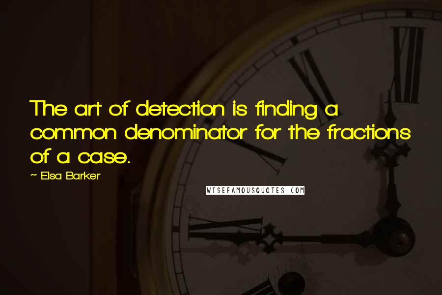 Elsa Barker Quotes: The art of detection is finding a common denominator for the fractions of a case.