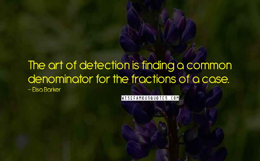 Elsa Barker Quotes: The art of detection is finding a common denominator for the fractions of a case.