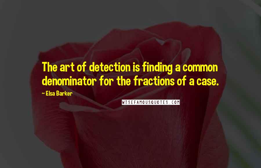 Elsa Barker Quotes: The art of detection is finding a common denominator for the fractions of a case.