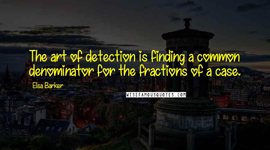 Elsa Barker Quotes: The art of detection is finding a common denominator for the fractions of a case.