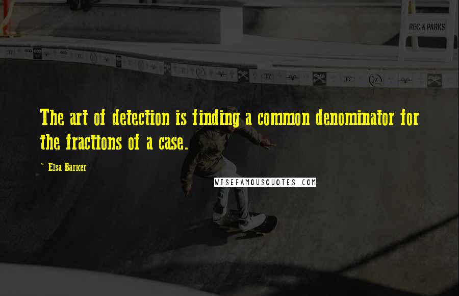 Elsa Barker Quotes: The art of detection is finding a common denominator for the fractions of a case.