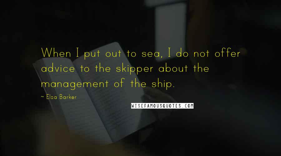Elsa Barker Quotes: When I put out to sea, I do not offer advice to the skipper about the management of the ship.