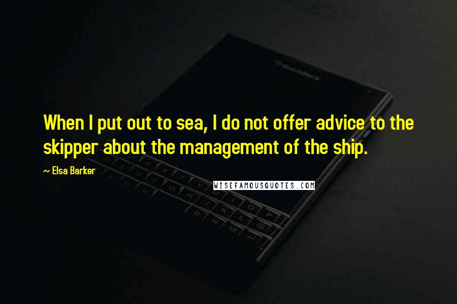 Elsa Barker Quotes: When I put out to sea, I do not offer advice to the skipper about the management of the ship.