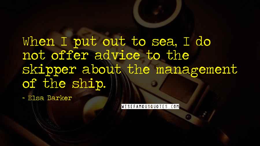 Elsa Barker Quotes: When I put out to sea, I do not offer advice to the skipper about the management of the ship.