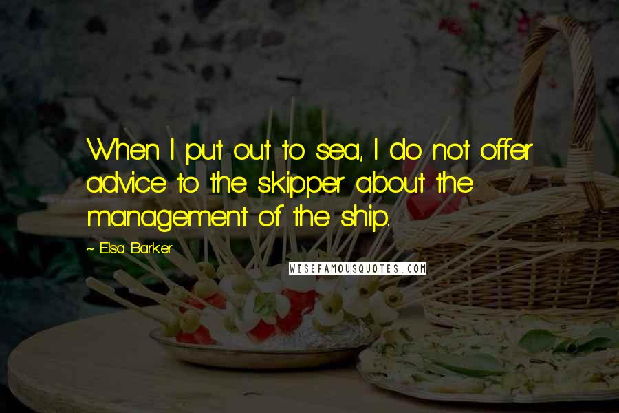 Elsa Barker Quotes: When I put out to sea, I do not offer advice to the skipper about the management of the ship.