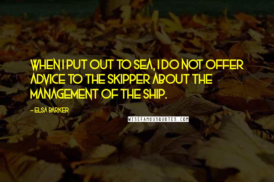 Elsa Barker Quotes: When I put out to sea, I do not offer advice to the skipper about the management of the ship.