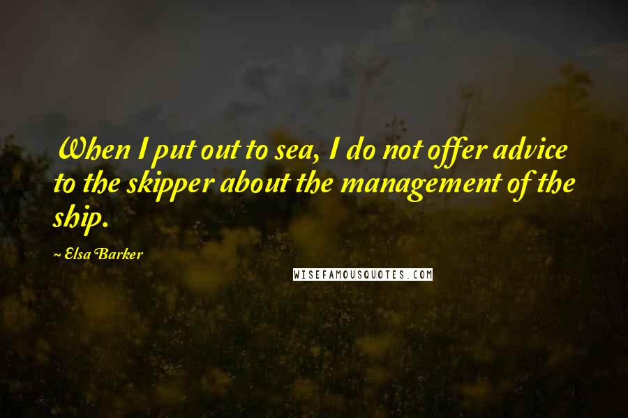 Elsa Barker Quotes: When I put out to sea, I do not offer advice to the skipper about the management of the ship.