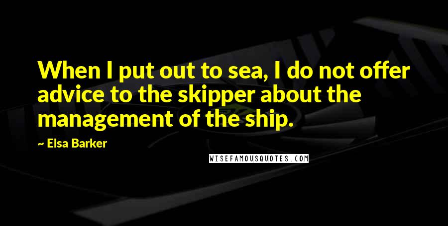 Elsa Barker Quotes: When I put out to sea, I do not offer advice to the skipper about the management of the ship.