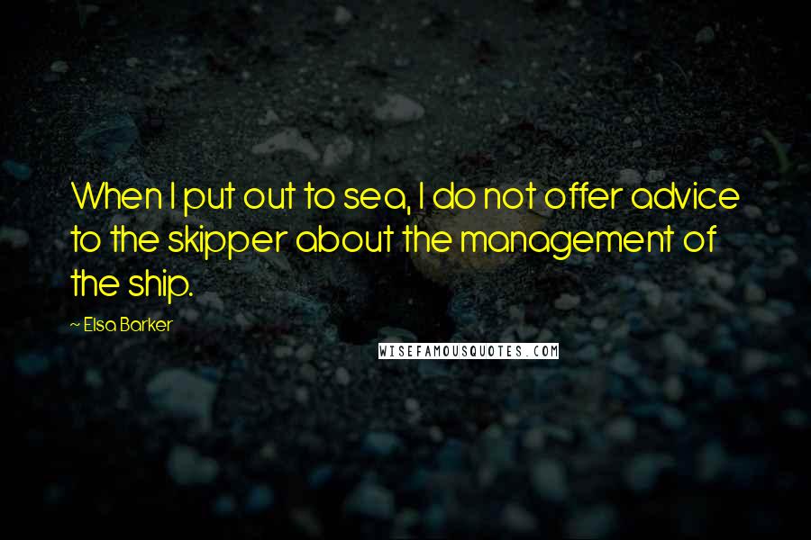 Elsa Barker Quotes: When I put out to sea, I do not offer advice to the skipper about the management of the ship.