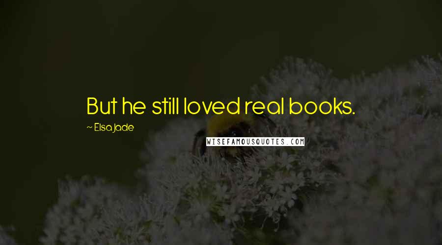 Elsa Jade Quotes: But he still loved real books.