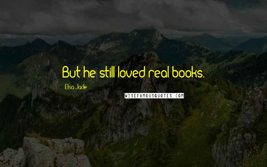 Elsa Jade Quotes: But he still loved real books.