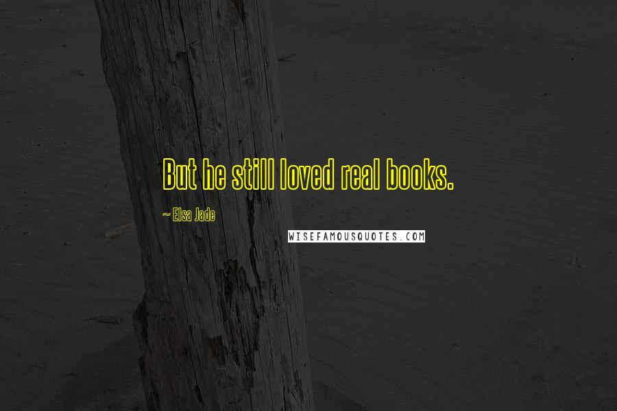 Elsa Jade Quotes: But he still loved real books.