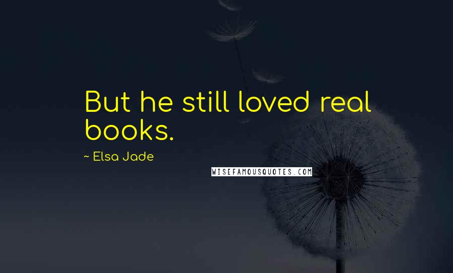 Elsa Jade Quotes: But he still loved real books.