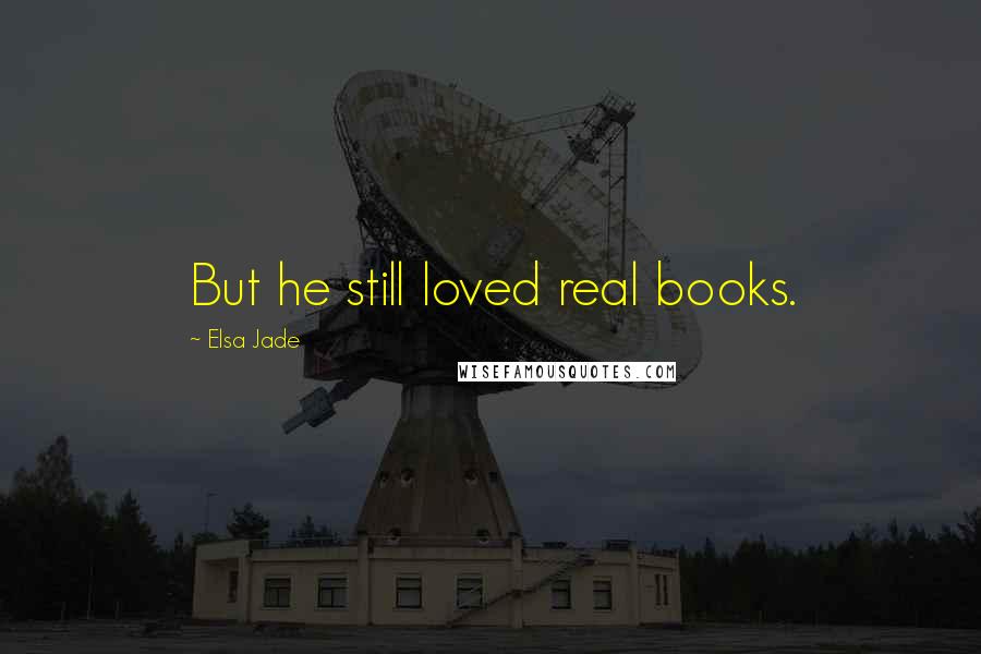 Elsa Jade Quotes: But he still loved real books.