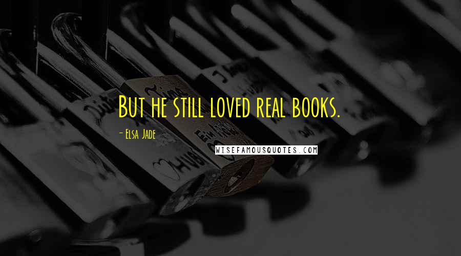 Elsa Jade Quotes: But he still loved real books.