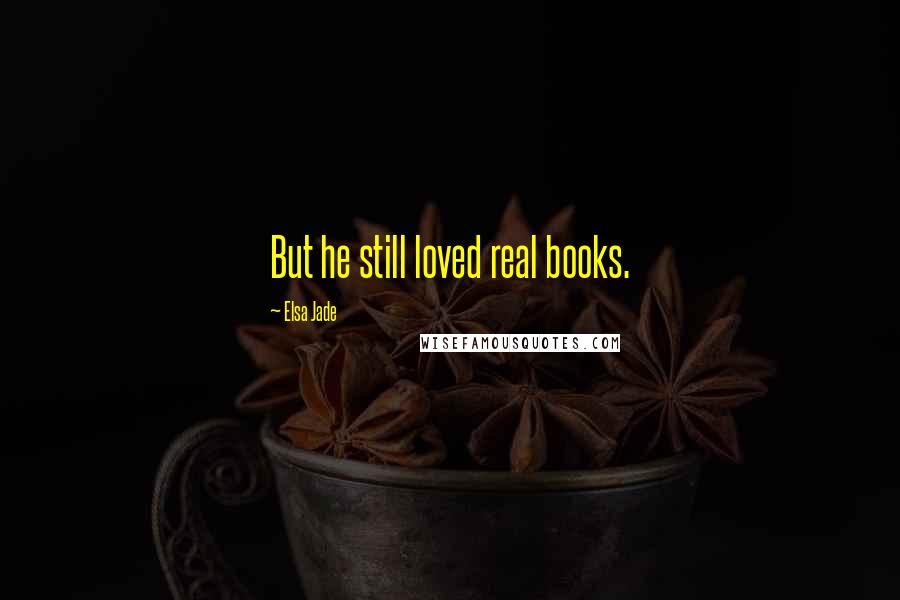 Elsa Jade Quotes: But he still loved real books.