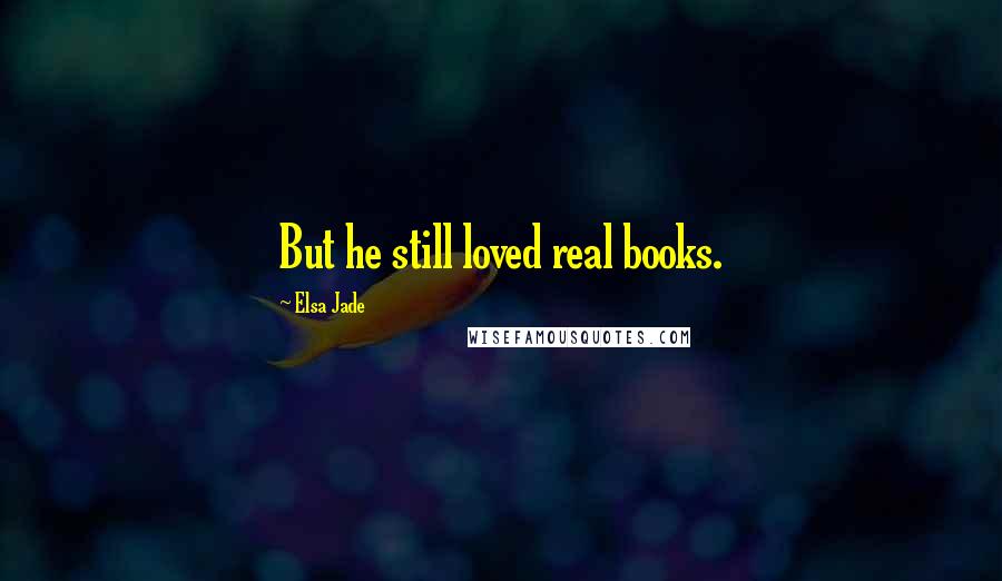 Elsa Jade Quotes: But he still loved real books.