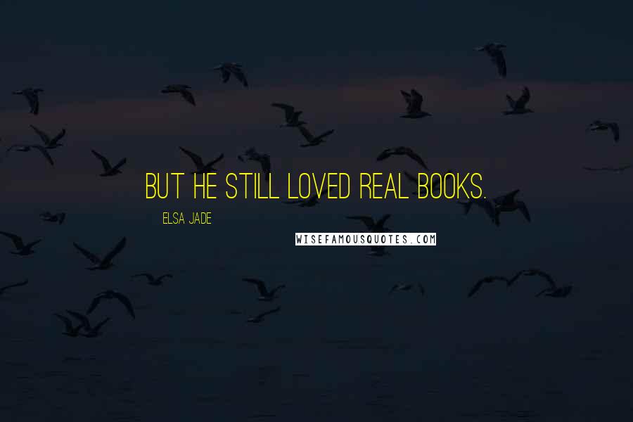 Elsa Jade Quotes: But he still loved real books.