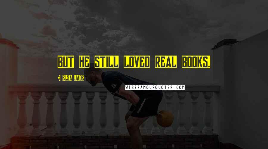 Elsa Jade Quotes: But he still loved real books.