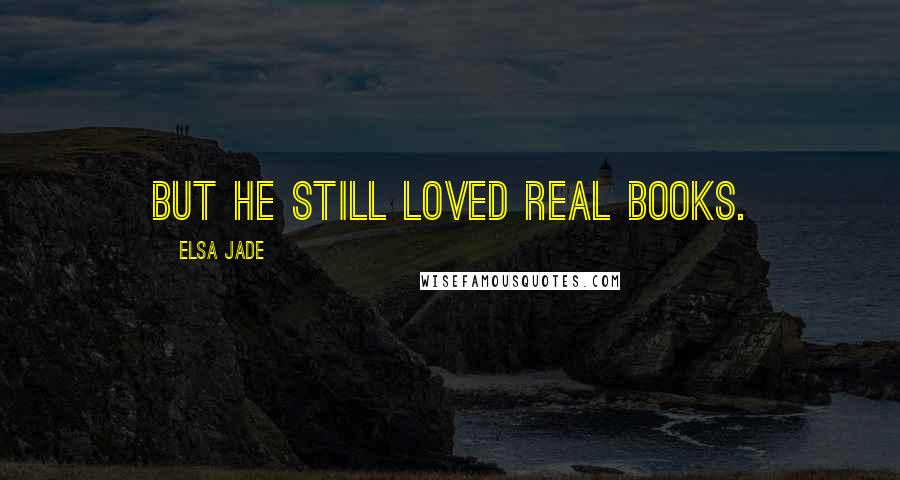 Elsa Jade Quotes: But he still loved real books.