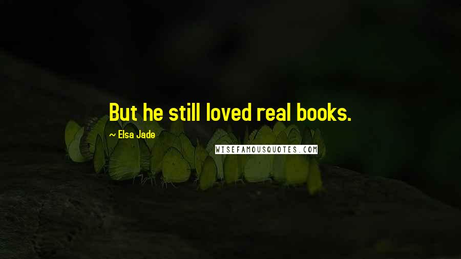 Elsa Jade Quotes: But he still loved real books.