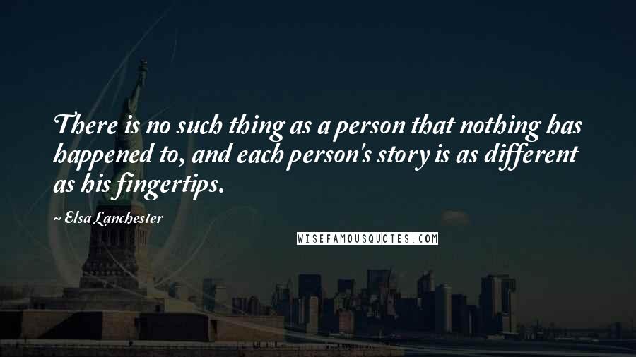 Elsa Lanchester Quotes: There is no such thing as a person that nothing has happened to, and each person's story is as different as his fingertips.