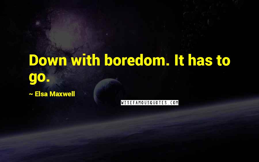 Elsa Maxwell Quotes: Down with boredom. It has to go.